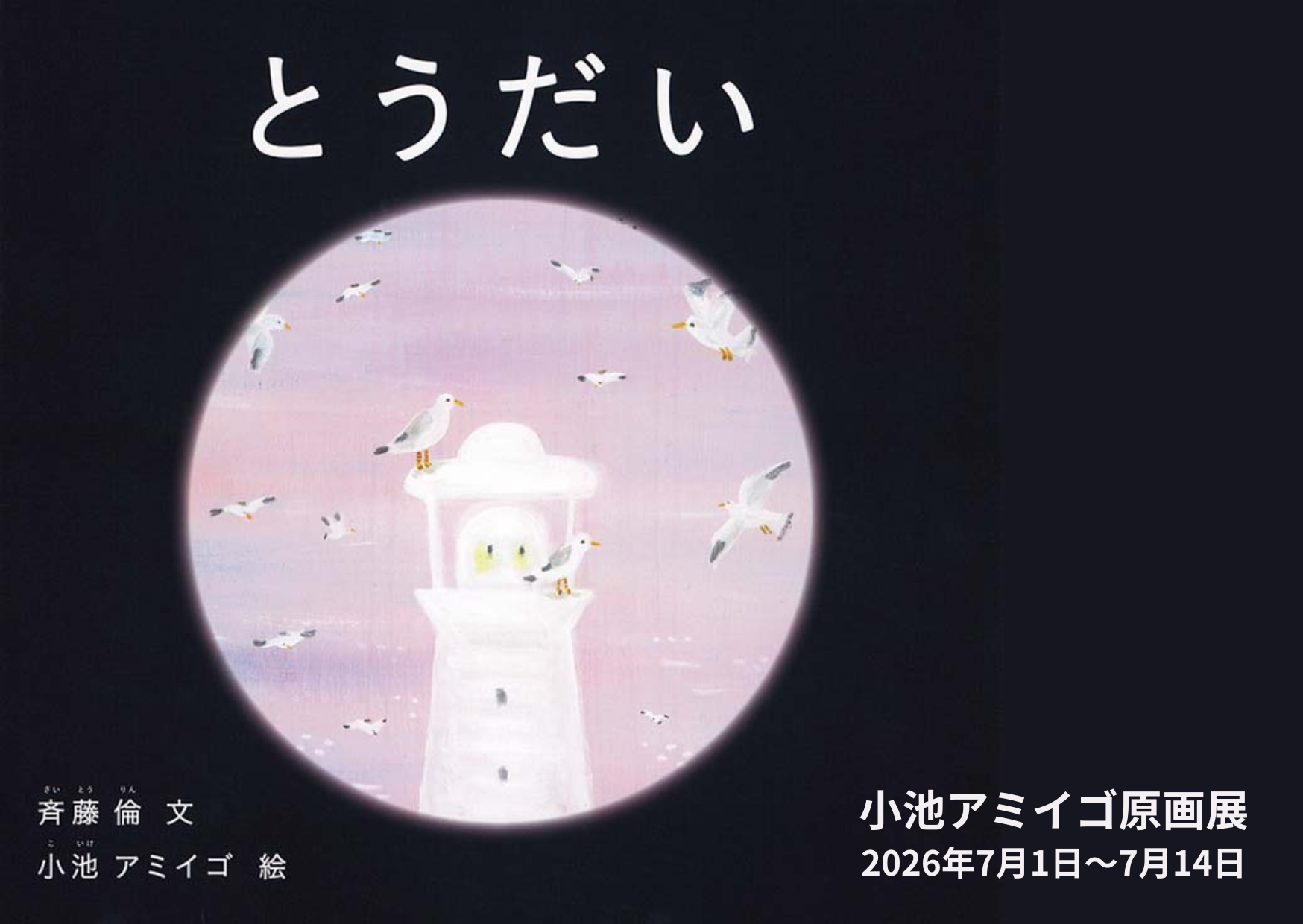 小池アミイゴ原画展『とうだい』 (文：斉藤 倫／福音館書店)
